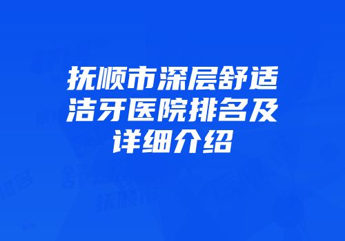 抚顺市深层舒适洁牙医院排名及详细介绍