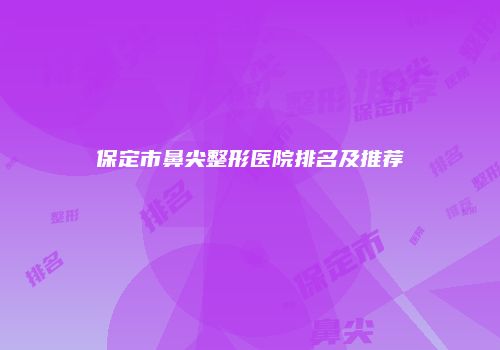 保定市鼻尖整形医院排名及推荐