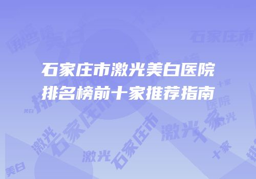 石家庄市激光美白医院排名榜前十家推荐指南