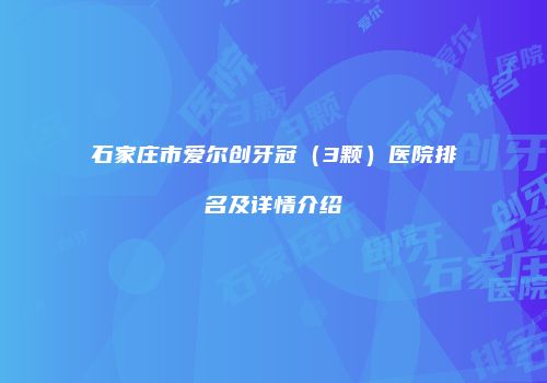 石家庄市爱尔创牙冠（3颗）医院排名及详情介绍