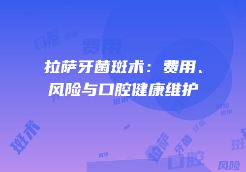 拉萨牙菌斑术：费用、风险与口腔健康维护