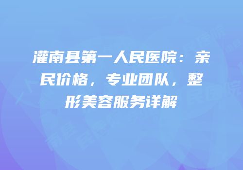 灌南县第一人民医院：亲民价格，专业团队，整形美容服务详解