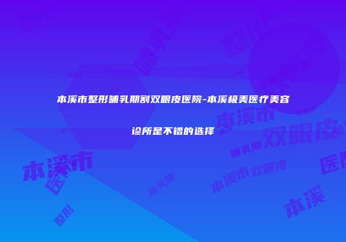本溪市整形哺乳期割双眼皮医院-本溪极美医疗美容诊所是不错的选择