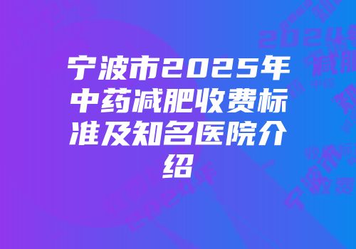 宁波市2025年中药减肥收费标准及知名医院介绍