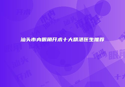 汕头市内眼角开术十大精湛医生推荐