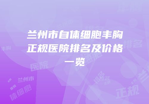 兰州市自体细胞丰胸正规医院排名及价格一览