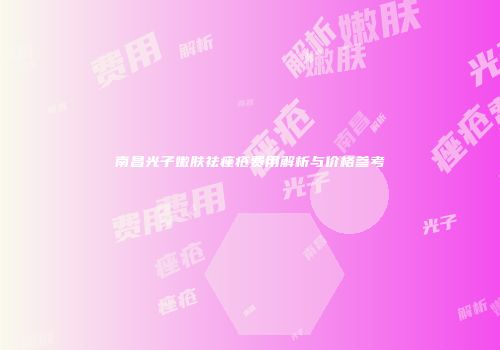 南昌光子嫩肤祛痤疮费用解析与价格参考