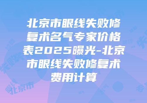 北京市眼线失败修复术名气专家价格表2025曝光-北京市眼线失败修复术费用计算