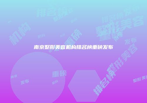 南京整形美容机构排名榜重磅发布