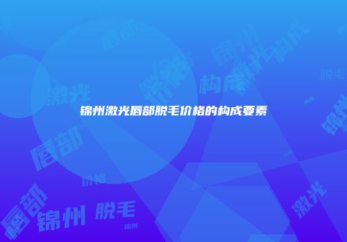 锦州激光唇部脱毛价格的构成要素