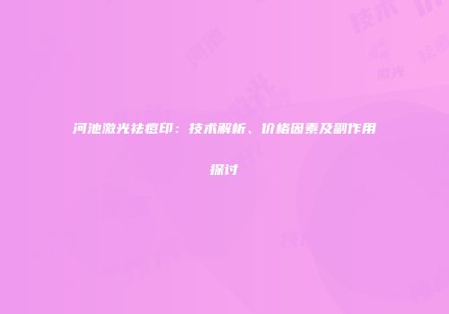 河池激光祛痘印：技术解析、价格因素及副作用探讨
