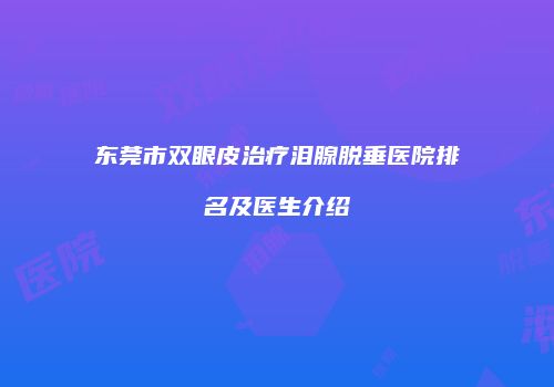 东莞市双眼皮治疗泪腺脱垂医院排名及医生介绍