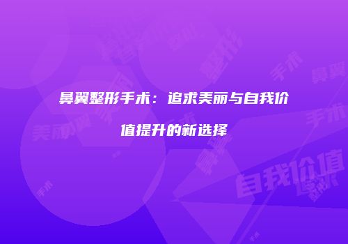 鼻翼整形手术：追求美丽与自我价值提升的新选择