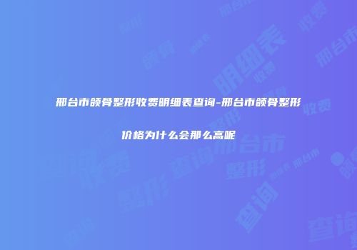 邢台市颌骨整形收费明细表查询-邢台市颌骨整形价格为什么会那么高呢