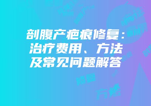 剖腹产疤痕修复：治疗费用、方法及常见问题解答