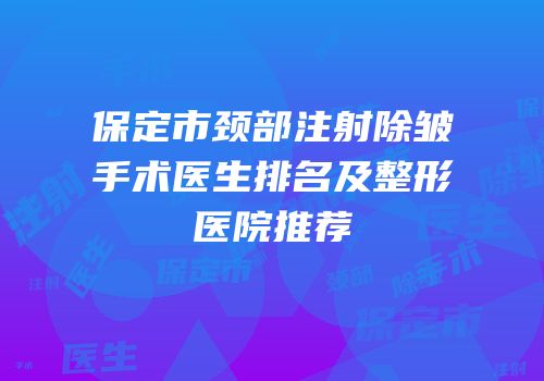 保定市颈部注射除皱手术医生排名及整形医院推荐