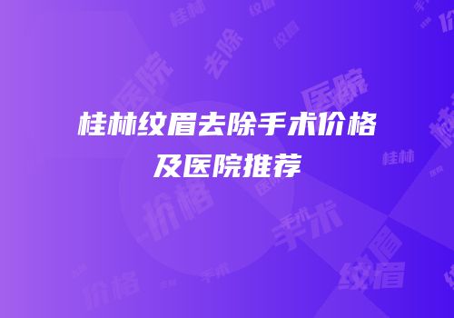 桂林纹眉去除手术价格及医院推荐
