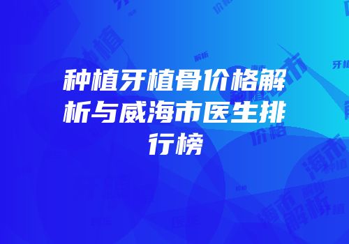 种植牙植骨价格解析与威海市医生排行榜
