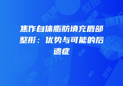 焦作自体脂肪填充唇部整形：优势与可能的后遗症