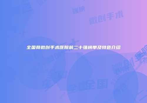 全国骨微创手术医院前二十强榜单及特色介绍