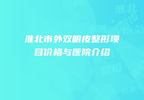 淮北市外双眼皮整形项目价格与医院介绍