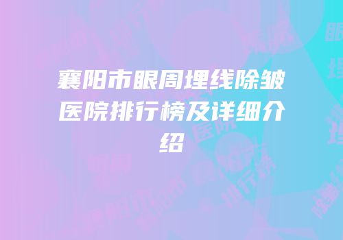 襄阳市眼周埋线除皱医院排行榜及详细介绍