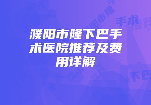 濮阳市隆下巴手术医院推荐及费用详解