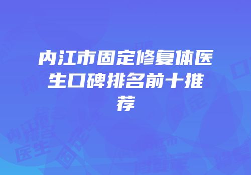 内江市固定修复体医生口碑排名前十推荐
