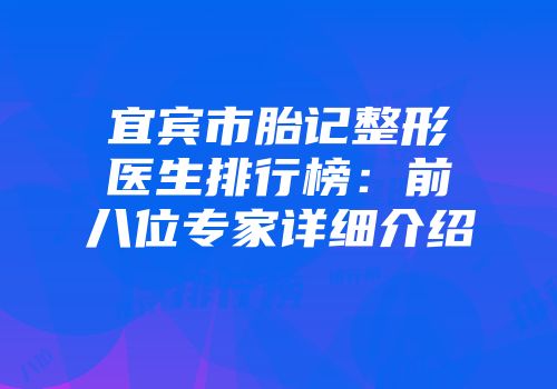 宜宾市胎记整形医生排行榜：前八位专家详细介绍