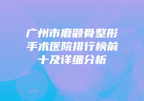 广州市磨颧骨整形手术医院排行榜前十及详细分析