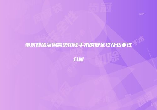 肇庆智齿冠周盲袋切除手术的安全性及必要性分析