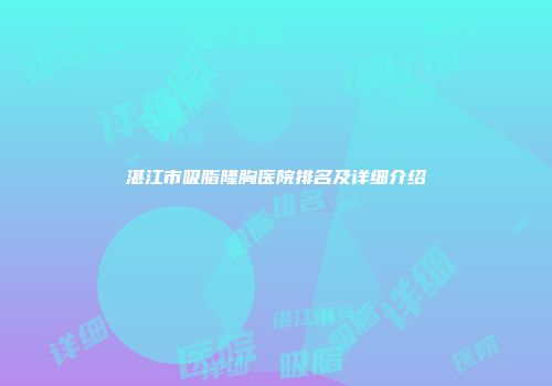 湛江市吸脂隆胸医院排名及详细介绍