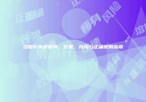 溶脂针快速瘦身：效果、风险与正确使用指南