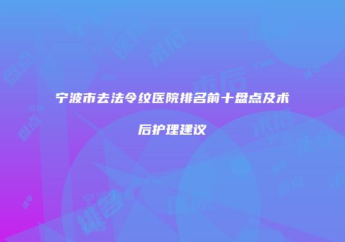 宁波市去法令纹医院排名前十盘点及术后护理建议
