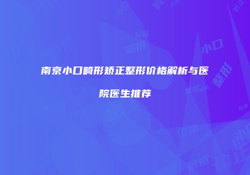 南京小口畸形矫正整形价格解析与医院医生推荐