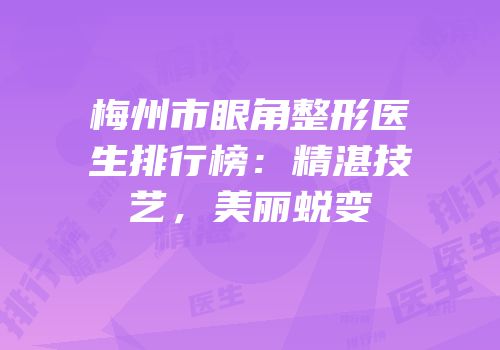 梅州市眼角整形医生排行榜：精湛技艺，美丽蜕变