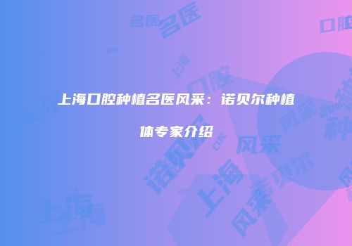 上海口腔种植名医风采：诺贝尔种植体专家介绍