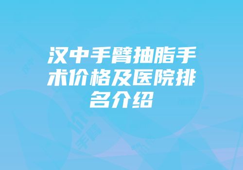 汉中手臂抽脂手术价格及医院排名介绍