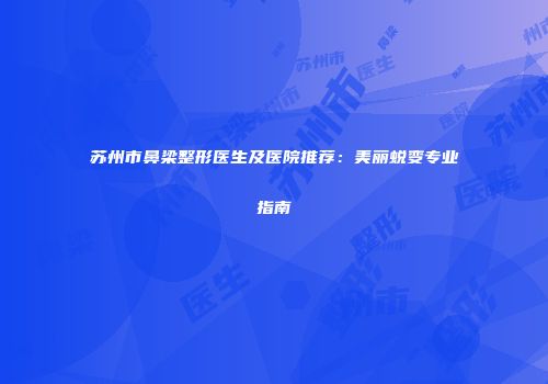 苏州市鼻梁整形医生及医院推荐：美丽蜕变专业指南