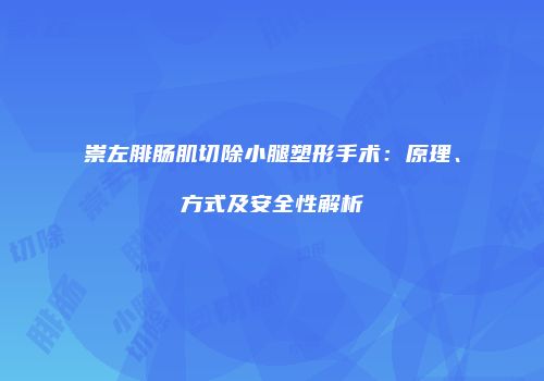 崇左腓肠肌切除小腿塑形手术：原理、方式及安全性解析