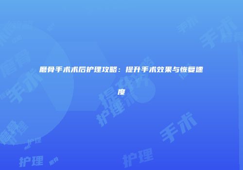 磨骨手术术后护理攻略：提升手术效果与恢复速度
