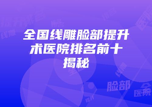全国线雕脸部提升术医院排名前十揭秘