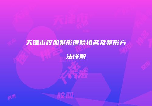 天津市咬肌整形医院排名及整形方法详解