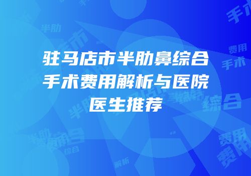 驻马店市半肋鼻综合手术费用解析与医院医生推荐
