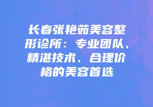 长春张艳茹美容整形诊所：专业团队、精湛技术、合理价格的美容首选