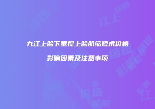 九江上睑下垂提上睑肌缩短术价格影响因素及注意事项