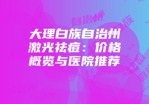 大理白族自治州激光祛痘：价格概览与医院推荐