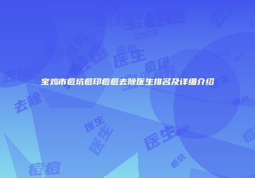 宝鸡市痘坑痘印痘痘去除医生排名及详细介绍