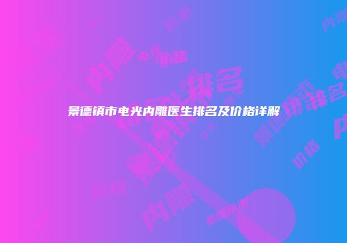 景德镇市电光内雕医生排名及价格详解