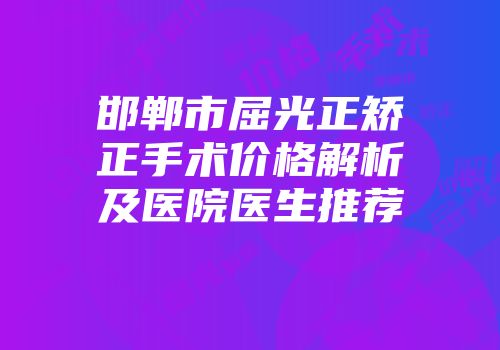 邯郸市屈光正矫正手术价格解析及医院医生推荐